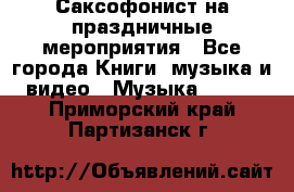 Саксофонист на праздничные мероприятия - Все города Книги, музыка и видео » Музыка, CD   . Приморский край,Партизанск г.